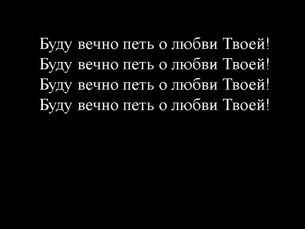 Буду вечно петь о любви Твоей! Буду вечно петь о любви Твоей! Буду вечно